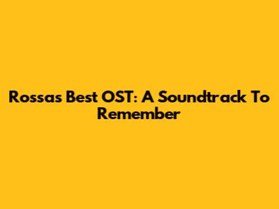 Rossa's Best OST: A Soundtrack To Remember