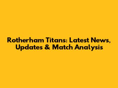 Rotherham Titans: Latest News, Updates & Match Analysis