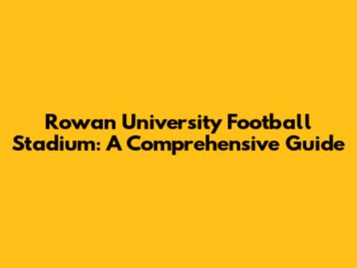 Rowan University Football Stadium: A Comprehensive Guide