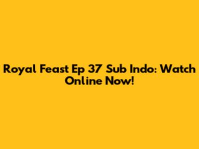 Royal Feast Ep 37 Sub Indo: Watch Online Now!