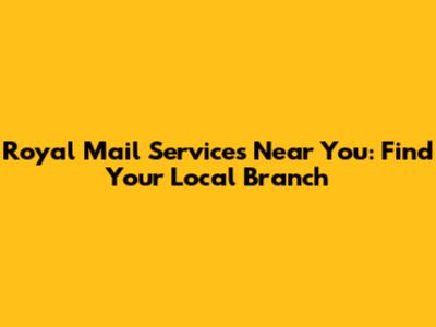 Royal Mail Services Near You: Find Your Local Branch