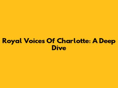 Royal Voices Of Charlotte: A Deep Dive
