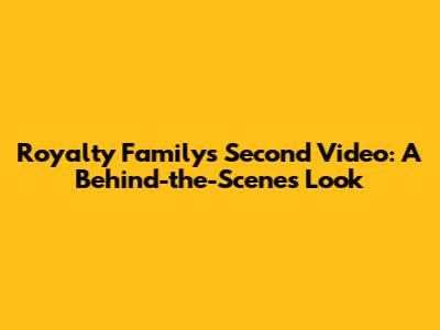 Royalty Family's Second Video: A Behind-the-Scenes Look
