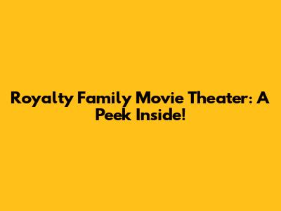 Royalty Family Movie Theater: A Peek Inside!