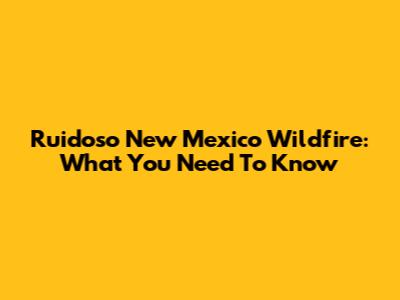 Ruidoso New Mexico Wildfire: What You Need To Know