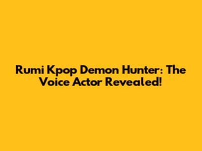 Rumi Kpop Demon Hunter: The Voice Actor Revealed!