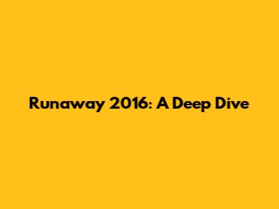 Runaway 2016: A Deep Dive