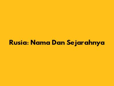Rusia: Nama Dan Sejarahnya