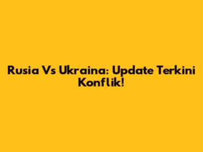 Rusia Vs Ukraina: Update Terkini Konflik!