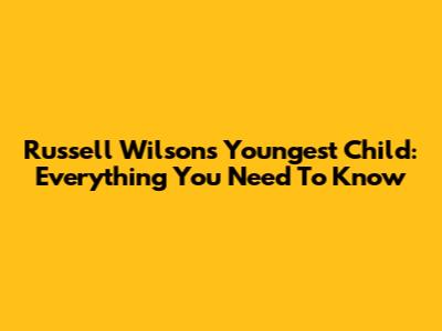 Russell Wilson's Youngest Child: Everything You Need To Know