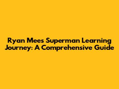Ryan Mee's Superman Learning Journey: A Comprehensive Guide