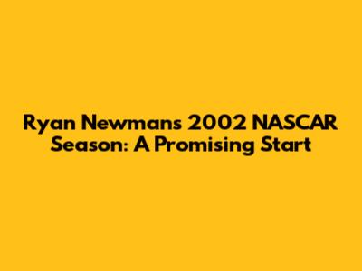 Ryan Newman's 2002 NASCAR Season: A Promising Start