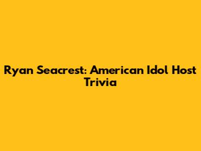 Ryan Seacrest: American Idol Host Trivia