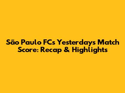 São Paulo FC's Yesterday's Match Score: Recap & Highlights