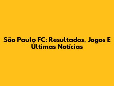 São Paulo FC: Resultados, Jogos E Últimas Notícias