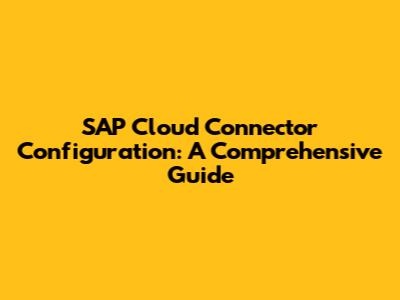 SAP Cloud Connector Configuration: A Comprehensive Guide
