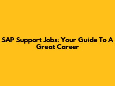 SAP Support Jobs: Your Guide To A Great Career
