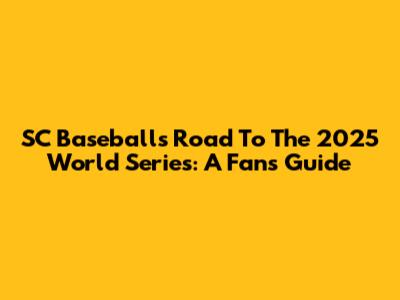 SC Baseball's Road To The 2025 World Series: A Fan's Guide