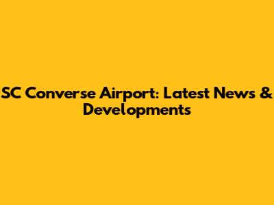 SC Converse Airport: Latest News & Developments