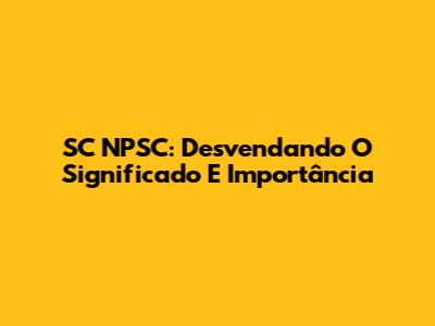 SC NPSC: Desvendando O Significado E Importância