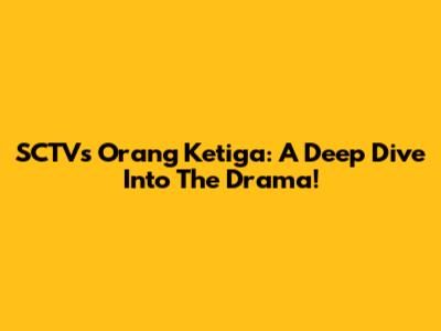 SCTV's 'Orang Ketiga': A Deep Dive Into The Drama!