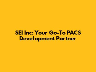SEI Inc: Your Go-To PACS Development Partner