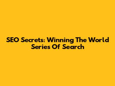 SEO Secrets: Winning The World Series Of Search