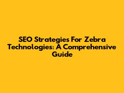 SEO Strategies For Zebra Technologies: A Comprehensive Guide