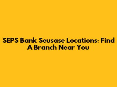 SEPS Bank Seusase Locations: Find A Branch Near You