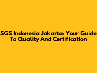 SGS Indonesia Jakarta: Your Guide To Quality And Certification