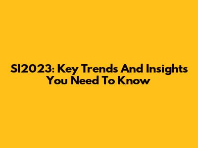 SI2023: Key Trends And Insights You Need To Know