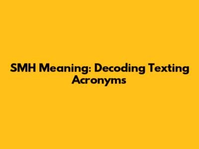 SMH Meaning: Decoding Texting Acronyms