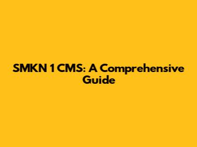 SMKN 1 CMS: A Comprehensive Guide