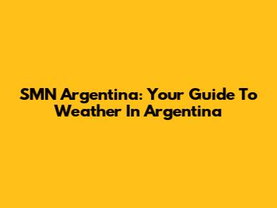 SMN Argentina: Your Guide To Weather In Argentina