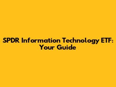SPDR Information Technology ETF: Your Guide