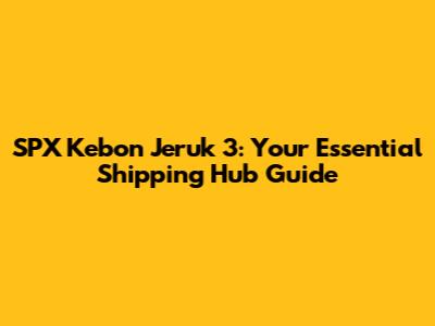 SPX Kebon Jeruk 3: Your Essential Shipping Hub Guide