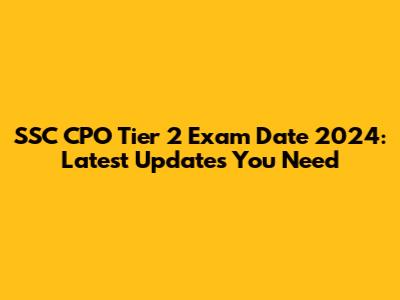 SSC CPO Tier 2 Exam Date 2024: Latest Updates You Need