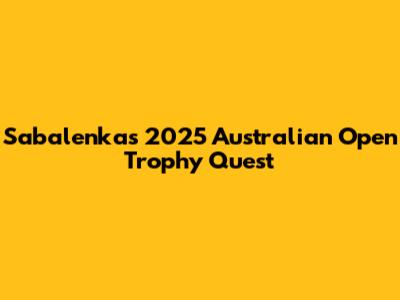 Sabalenka's 2025 Australian Open Trophy Quest