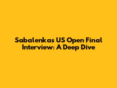 Sabalenka's US Open Final Interview: A Deep Dive