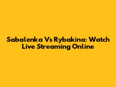Sabalenka Vs Rybakina: Watch Live Streaming Online