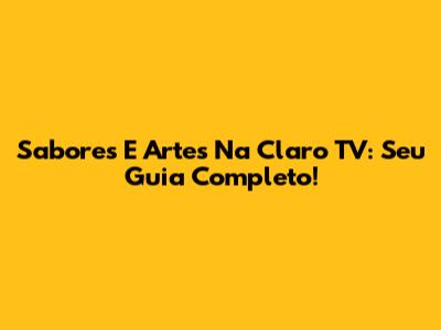 Sabores E Artes Na Claro TV: Seu Guia Completo!