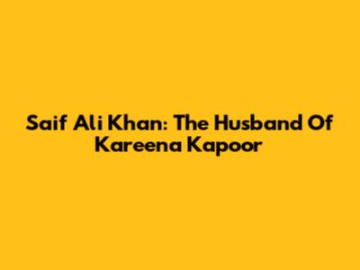Saif Ali Khan: The Husband Of Kareena Kapoor
