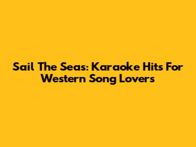 Sail The Seas: Karaoke Hits For Western Song Lovers