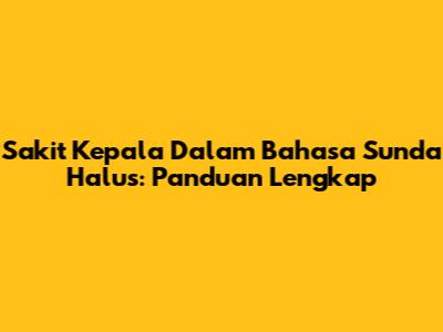Sakit Kepala Dalam Bahasa Sunda Halus: Panduan Lengkap