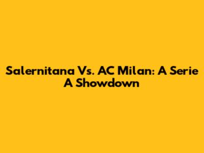 Salernitana Vs. AC Milan: A Serie A Showdown