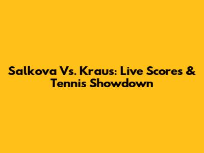 Salkova Vs. Kraus: Live Scores & Tennis Showdown
