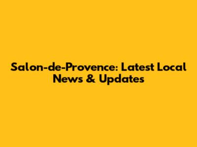 Salon-de-Provence: Latest Local News & Updates
