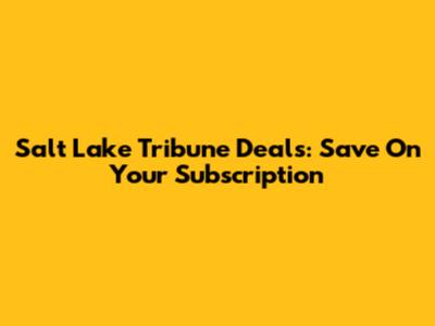Salt Lake Tribune Deals: Save On Your Subscription