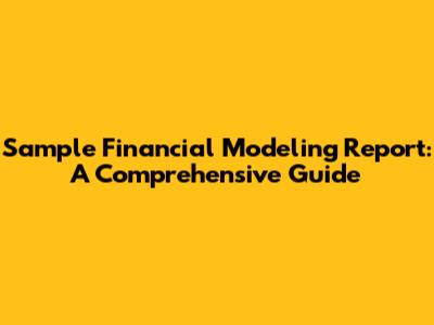 Sample Financial Modeling Report: A Comprehensive Guide