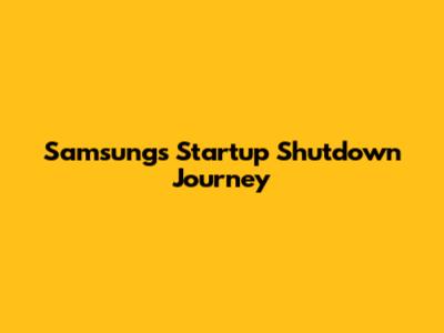 Samsung's Startup Shutdown Journey